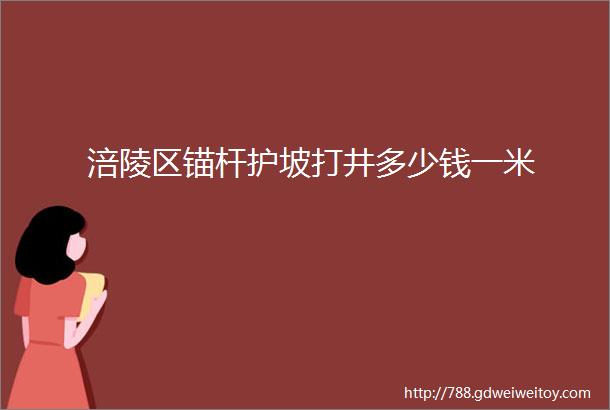 涪陵区锚杆护坡打井多少钱一米